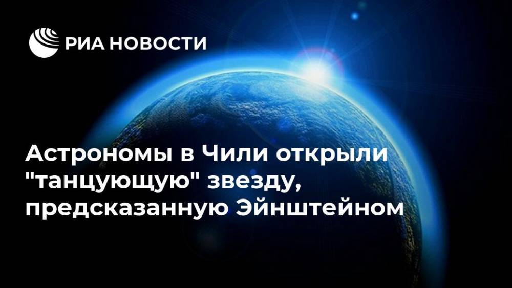 Альберт Эйнштейн - Астрономы в Чили открыли "танцующую" звезду, предсказанную Эйнштейном - ria.ru - Москва - Чили