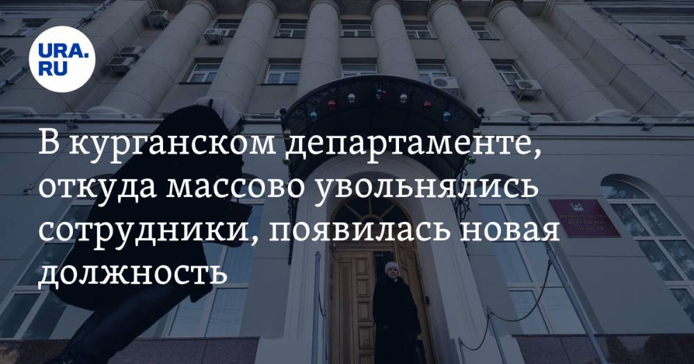 В курганском департаменте, откуда массово увольнялись сотрудники, появилась новая должность. Кандидат уже известен - ura.news - Курганская обл.