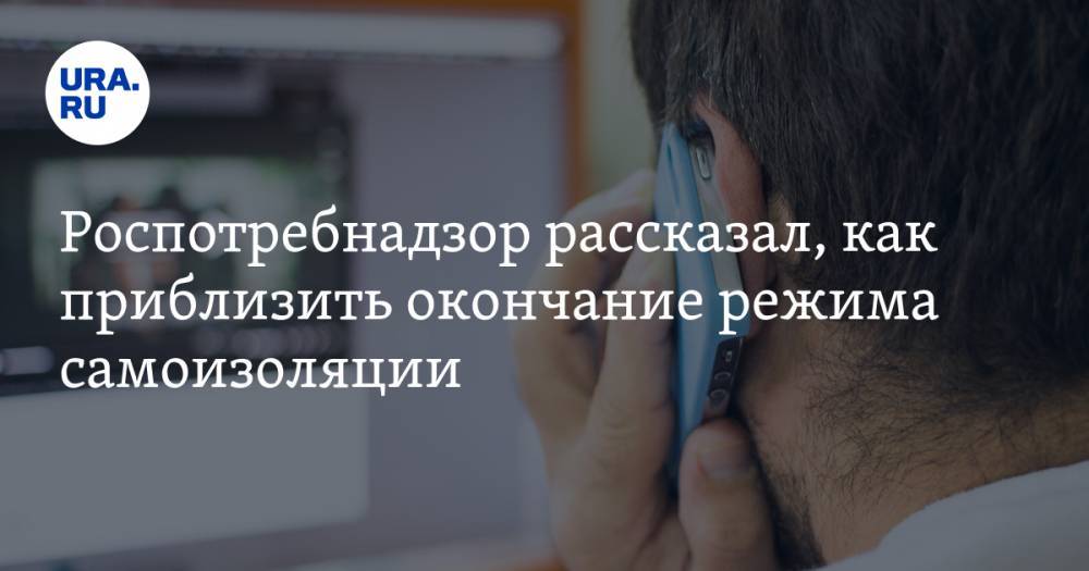 Роспотребнадзор рассказал, как приблизить окончание режима самоизоляции - ura.news