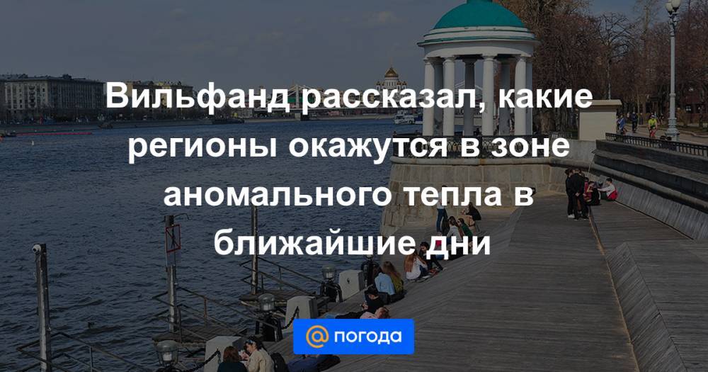 Роман Вильфанд - Вильфанд рассказал, какие регионы окажутся в зоне аномального тепла в ближайшие дни - news.mail.ru - Москва - Россия - Красноярский край - Тюменская обл. - Салехард
