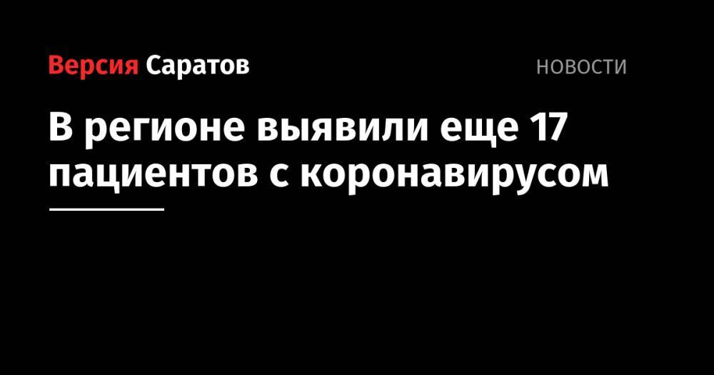 В регионе выявили еще 17 пациентов с коронавирусом - nversia.ru - Саратовская обл. - Саратов
