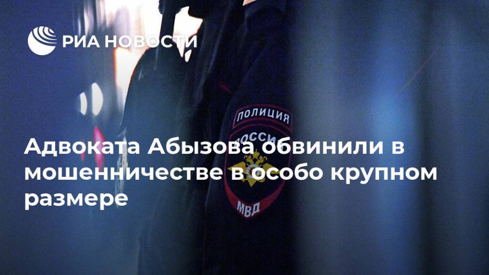 Александр Вершинин - Михаил Абызов - Адвоката Абызова обвинили в мошенничестве в особо крупном размере - ria.ru - Москва - Россия