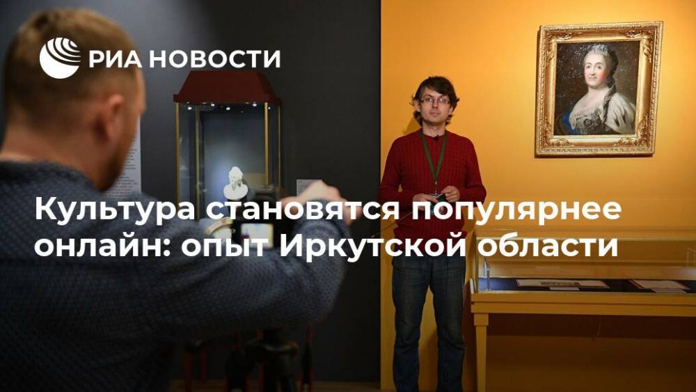 Культура становятся популярнее онлайн: опыт Иркутской области - ria.ru - Москва - Иркутская обл. - Иркутск