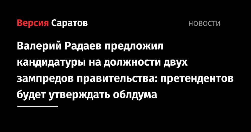 Валерий Радаев - Ирина Седова - Сергей Наумов - Валерий Радаев предложил кандидатуры на должности двух зампредов правительства: претендентов будет утверждать облдума - nversia.ru