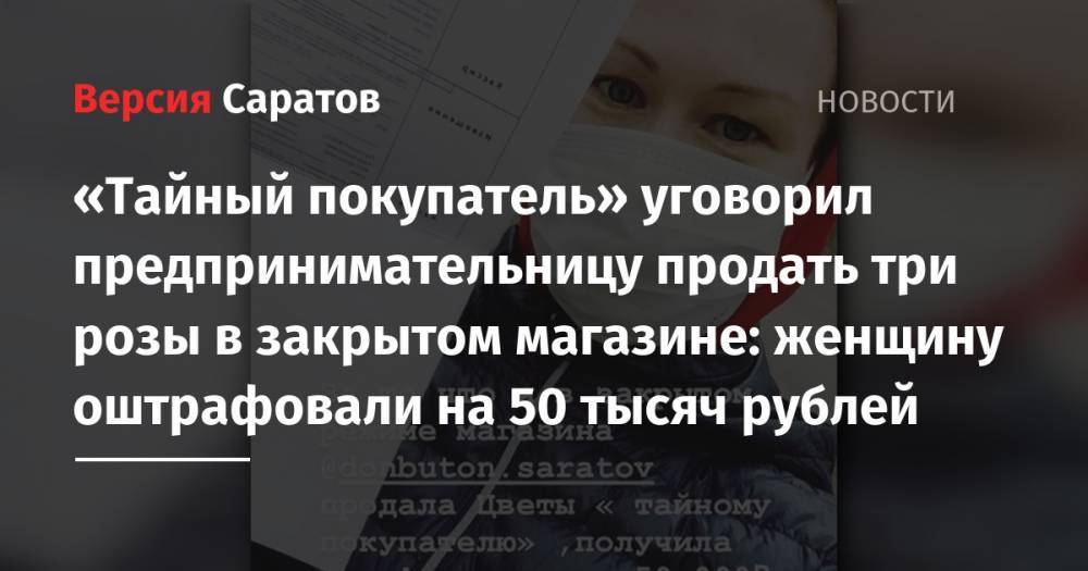 «Тайный покупатель» уговорил предпринимательницу продать три розы в закрытом магазине: женщину оштрафовали на 50 тысяч рублей - nversia.ru - Саратов