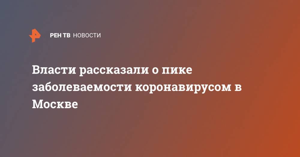 Анастасия Ракова - Власти рассказали о пике заболеваемости коронавирусом в Москве - ren.tv - Москва - Россия