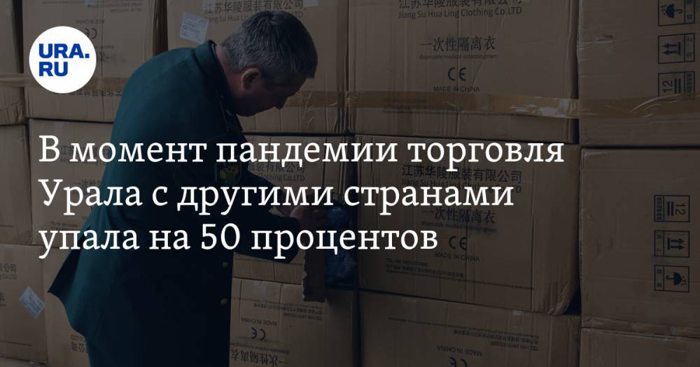 В момент пандемии торговля Урала с другими странами упала на 50 процентов - ura.news - окр. Уральский