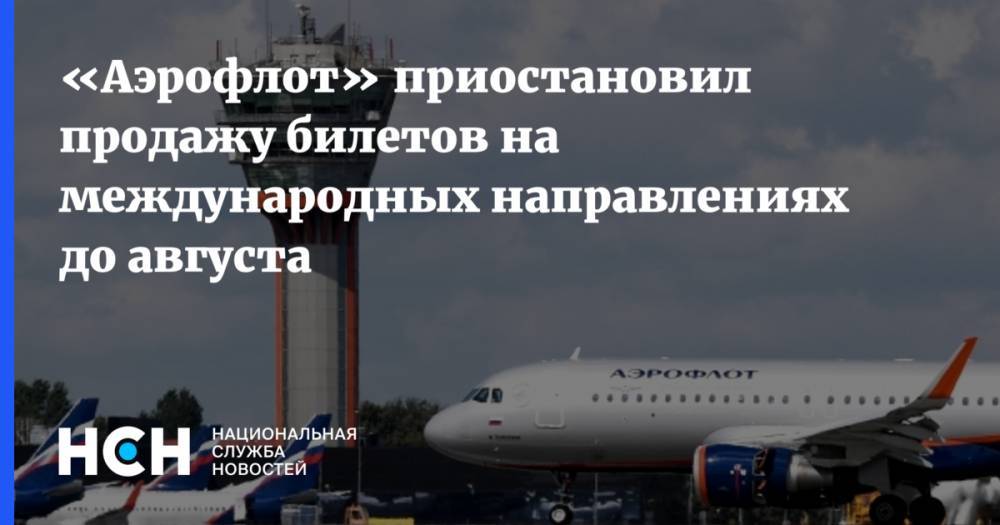 «Аэрофлот» приостановил продажу билетов на международных направлениях до августа - nsn.fm - Санкт-Петербург - Анапа - Екатеринбург - Лондон - Астрахань - Нью-Йорк - Стамбул