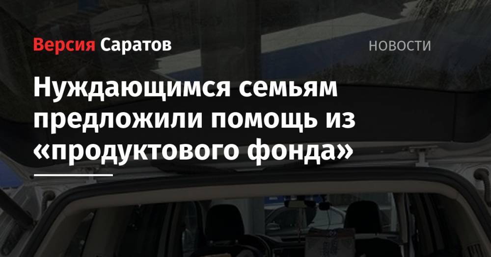 Нуждающимся семьям предложили помощь из «продуктового фонда» - nversia.ru - Саратов