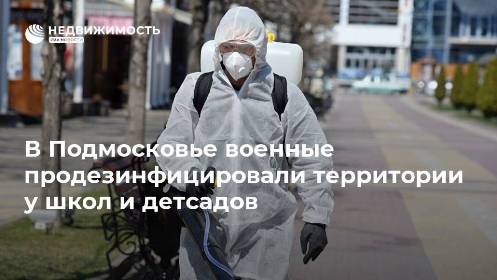 В Подмосковье военные продезинфицировали территории у школ и детсадов - realty.ria.ru - Москва - Московская обл.