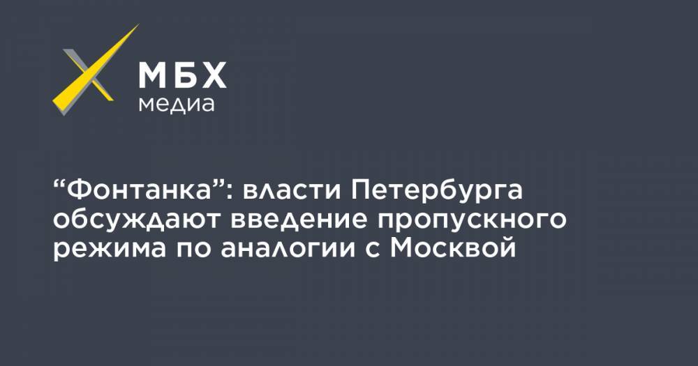 “Фонтанка”: власти Петербурга обсуждают введение пропускного режима по аналогии с Москвой - mbk.news - Москва - Петербурга