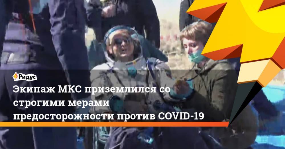 Эндрю Морган - Экипаж МКС приземлился со строгими мерами предосторожности против COVID-19 - ridus.ru - Россия - США - Казахстан - Жезказган