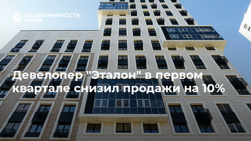 Девелопер "Эталон" в первом квартале снизил продажи на 10% - realty.ria.ru - Москва - Строительство
