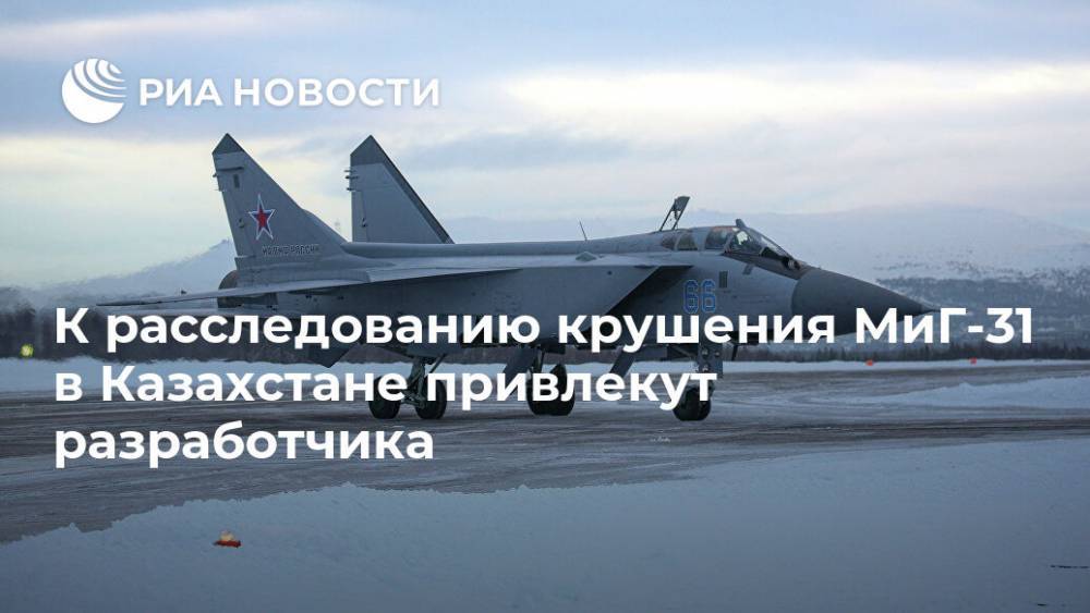 К расследованию крушения МиГ-31 в Казахстане привлекут разработчика - ria.ru - Казахстан - Караганда