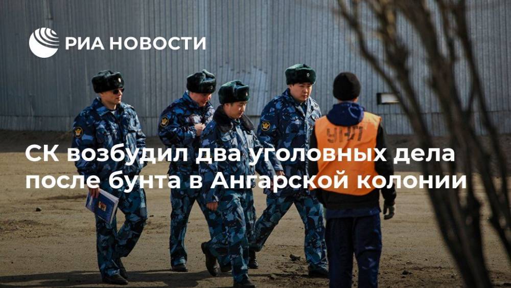 СК возбудил два уголовных дела после бунта в Ангарской колонии - ria.ru - Москва - Россия