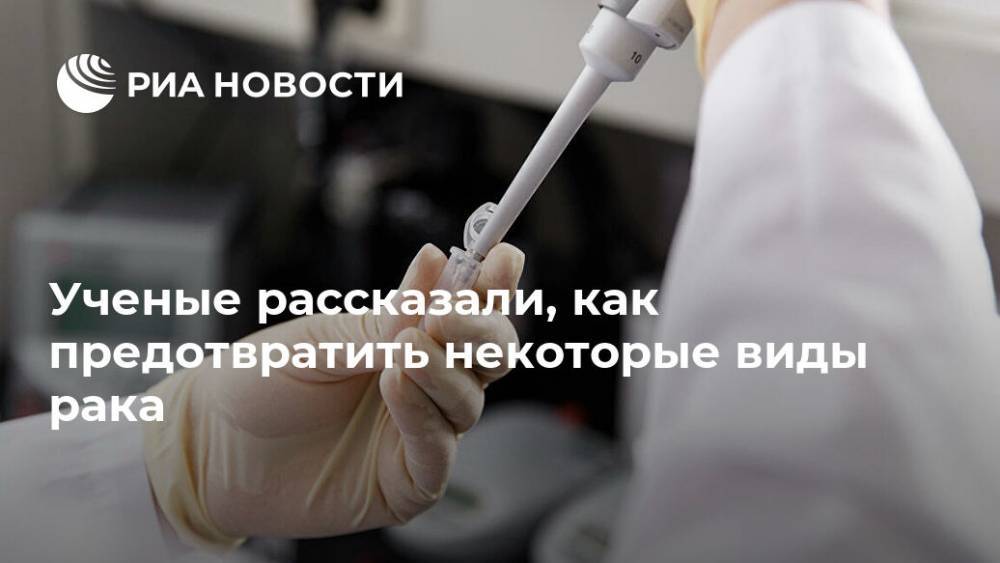 Ученые рассказали, как предотвратить некоторые виды рака - ria.ru - Москва