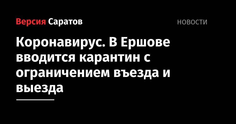 Валерий Радаев - Коронавирус. В Ершове вводится карантин с ограничением въезда и выезда - nversia.ru - Саратовская обл.