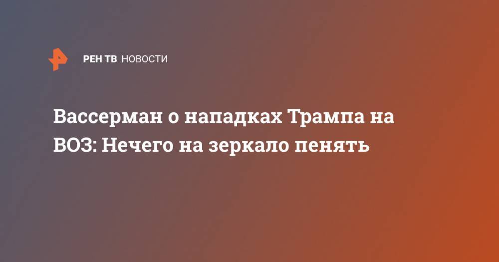 Дональд Трамп - Анатолий Вассерман - Вассерман о нападках Трампа на ВОЗ: Нечего на зеркало пенять - ren.tv - США
