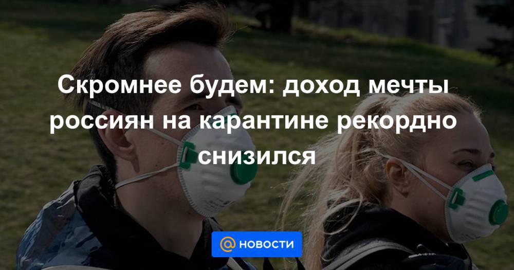 Скромнее будем: доход мечты россиян на карантине рекордно снизился - news.mail.ru