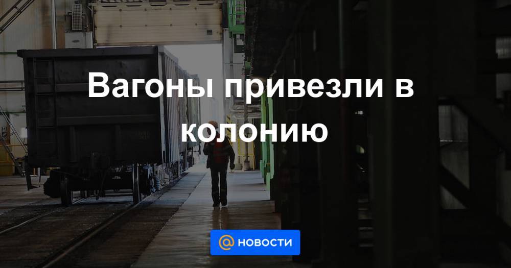 Вагоны привезли в колонию - news.mail.ru - Оренбург