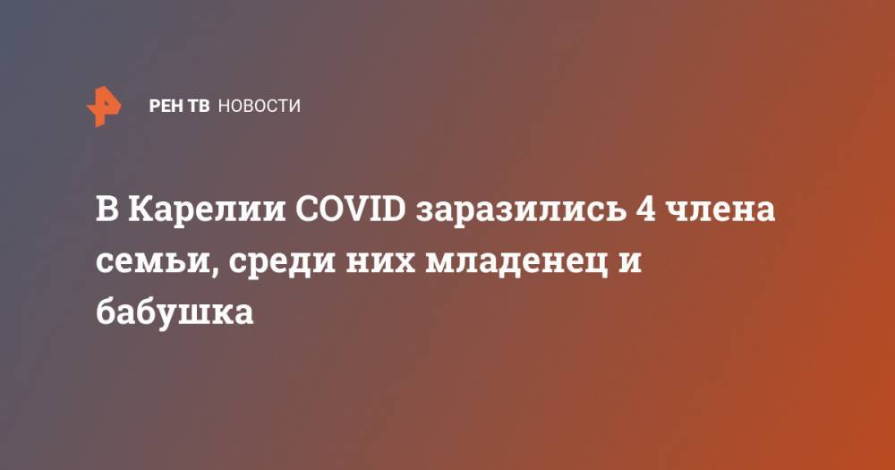 Михаил Охлопков - В Карелии COVID заразились 4 члена семьи, среди них младенец и бабушка - ren.tv - Москва - Китай - Московская обл. - Карелия - Петрозаводск