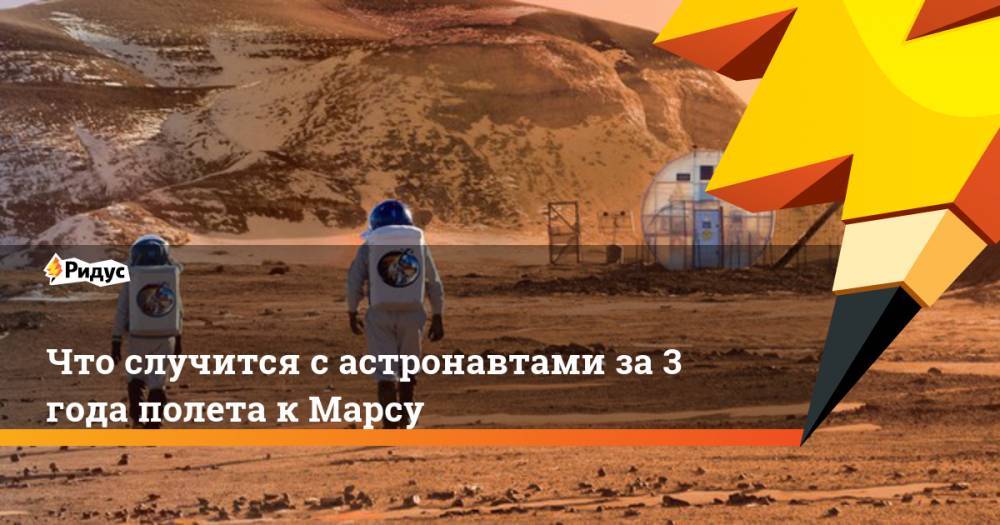 Что случится с астронавтами за 3 года полета к Марсу - ridus.ru - шт. Колорадо