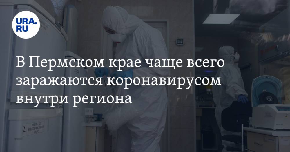 В Пермском крае чаще всего заражаются коронавирусом внутри региона. Число заболевших вновь увеличилось - ura.news - Москва - Турция - Пермь - Пермский край