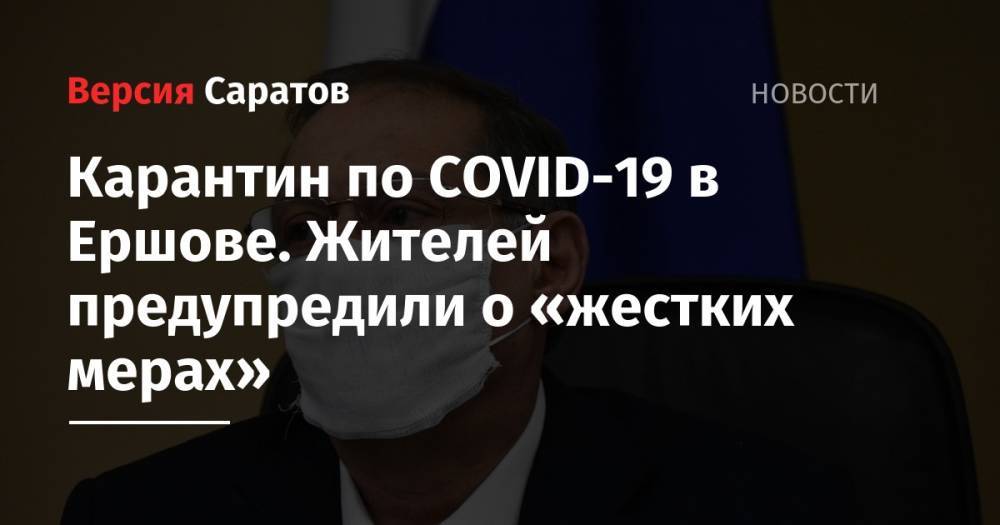Александр Стрелюхин - Карантин по COVID-19 в Ершове. Жителей предупредили о «жестких мерах» - nversia.ru - Саратовская обл.