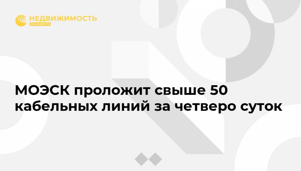 МОЭСК проложит свыше 50 кабельных линий за четверо суток - realty.ria.ru - Москва - Россия