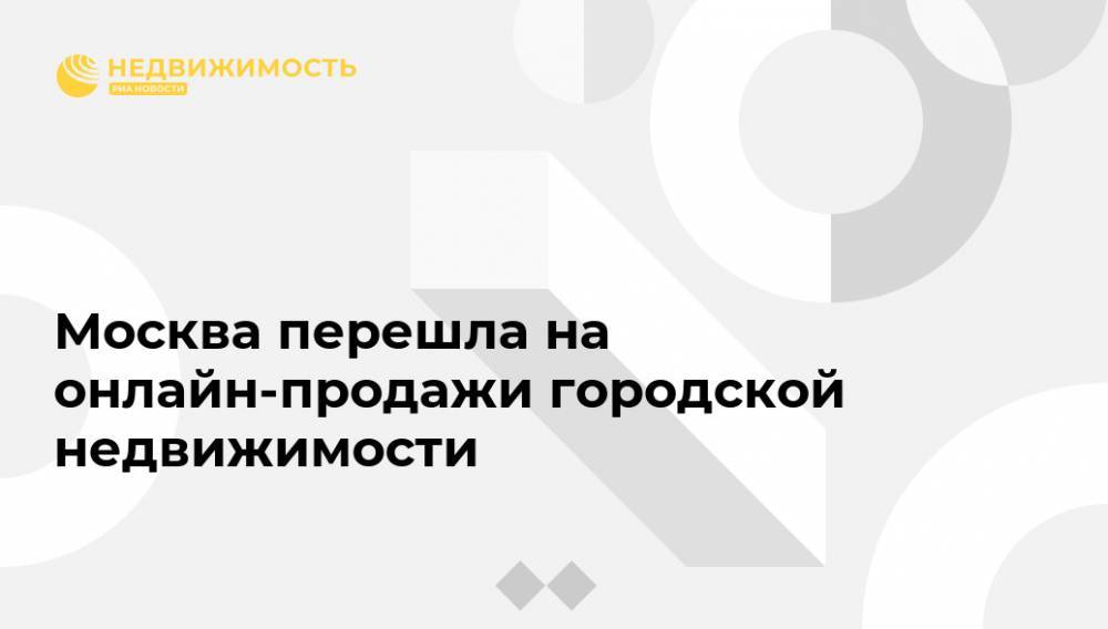 Владимир Ефимов - Москва перешла на онлайн-продажи городской недвижимости - realty.ria.ru - Москва