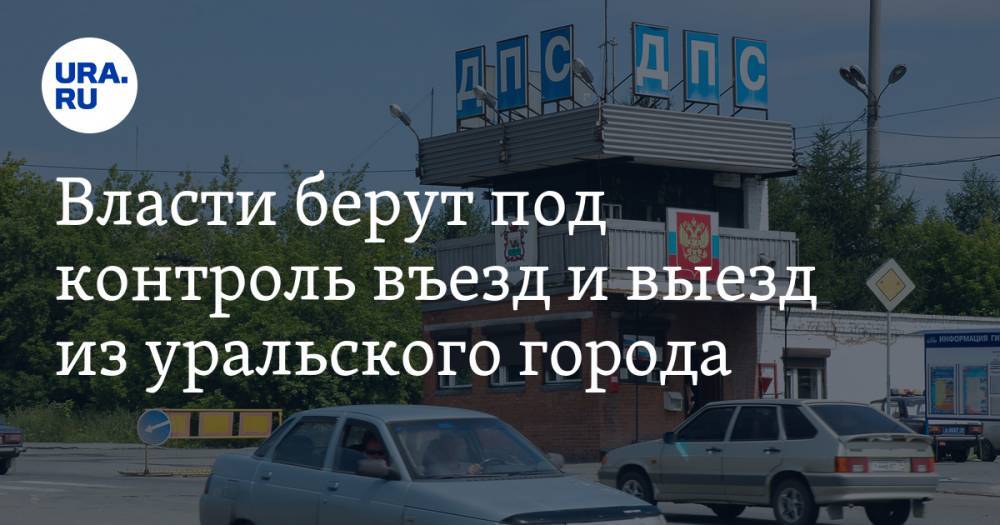 Власти берут под контроль въезд и выезд из уральского города - ura.news - Свердловская обл. - Первоуральск