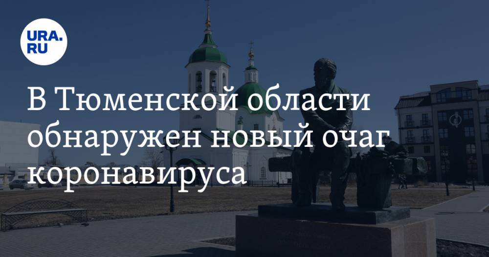 Максим Афанасьев - В Тюменской области обнаружен новый очаг коронавируса - ura.news - Москва - Тюменская обл. - Тобольск