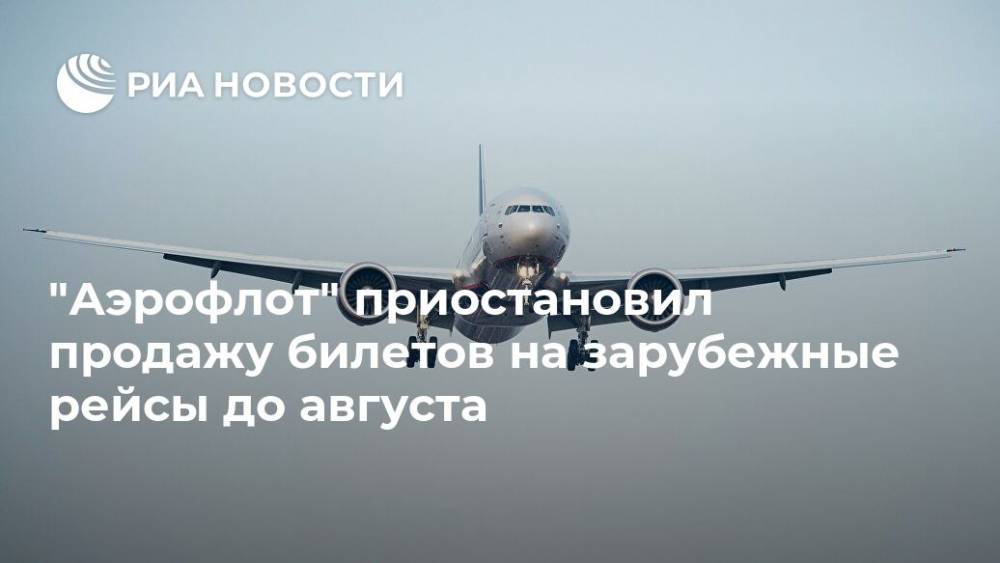 "Аэрофлот" приостановил продажу билетов на зарубежные рейсы до августа - ria.ru - Москва - Россия - Токио - Париж - Нью-Йорк - Рим - Мадрид