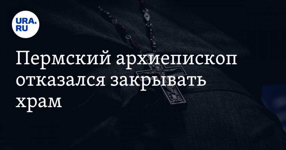 Пермский архиепископ отказался закрывать храм. «Я не полицейский, чтобы выгонять прихожан» - ura.news - Москва - Пермь - Пермский край - Соликамск