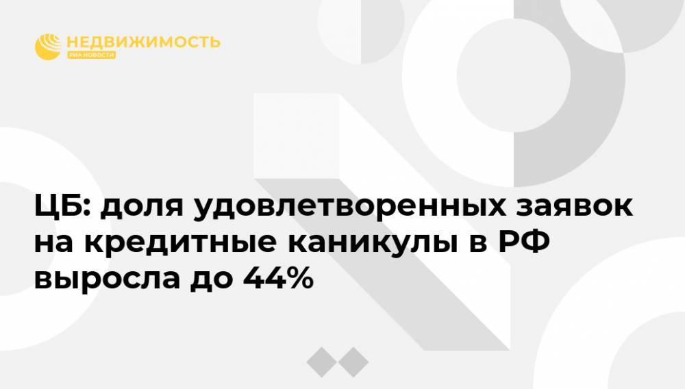Эльвира Набиуллина - ЦБ: доля удовлетворенных заявок на кредитные каникулы в РФ выросла до 44% - realty.ria.ru - Москва - Россия