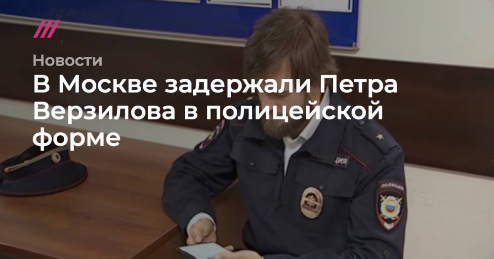 Петр Верзилов - В Москве задержали Петра Верзилова в полицейской форме - tvrain.ru - Москва