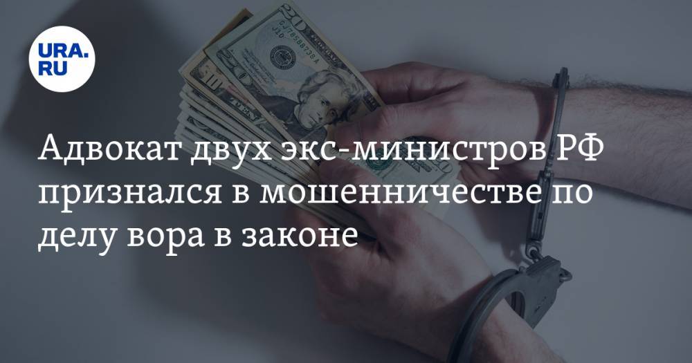 Александр Вершинин - Адвокат двух экс-министров РФ признался в мошенничестве по делу вора в законе - ura.news - Москва - Россия