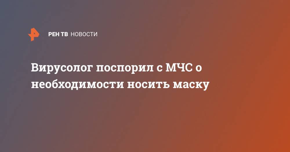 Георгий Викулов - Вирусолог поспорил с МЧС о необходимости носить маску - ren.tv - Москва - Россия