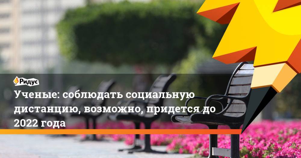 Ученые: соблюдать социальную дистанцию, возможно, придется до 2022 года - ridus.ru - Россия - США