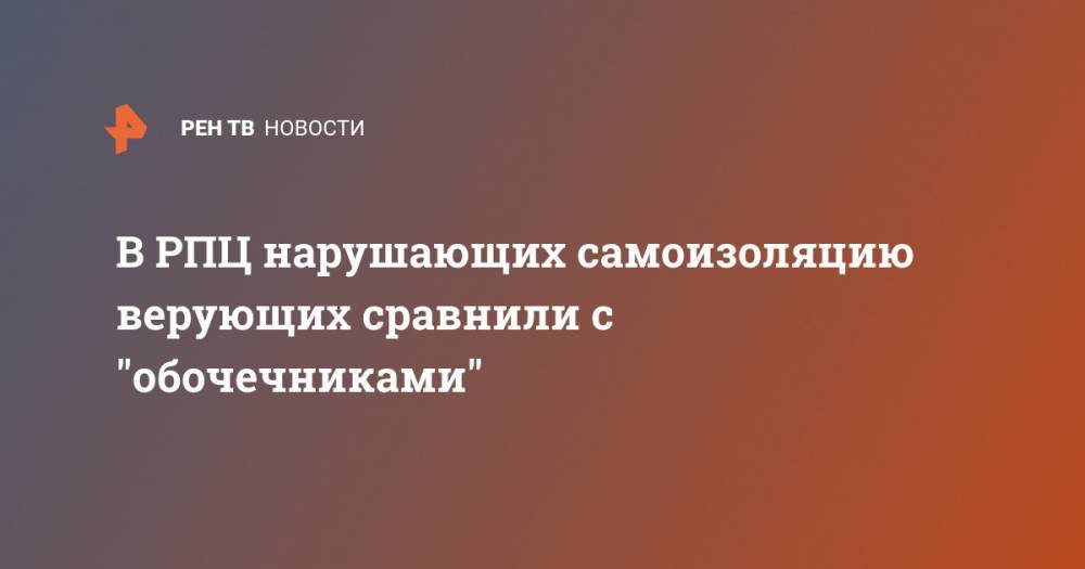 Владимир Легойд - В РПЦ нарушающих самоизоляцию верующих сравнили с "обочечниками" - ren.tv