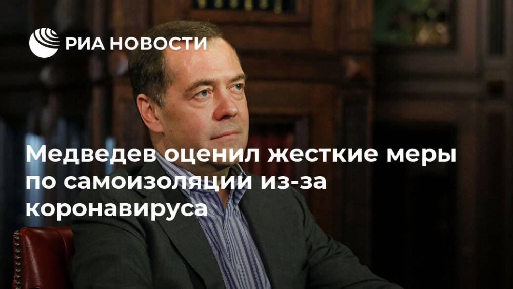 Дмитрий Медведев - Медведев оценил жесткие меры по самоизоляции из-за коронавируса - ria.ru - Москва - Россия