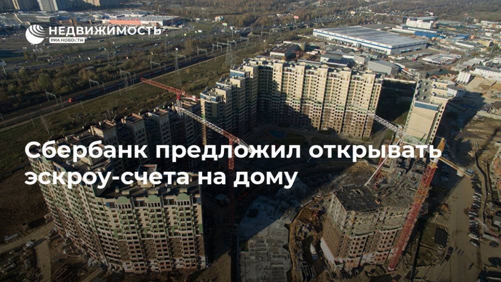 Cбербанк предложил открывать эскроу-счета на дому - realty.ria.ru - Москва - Россия - Строительство