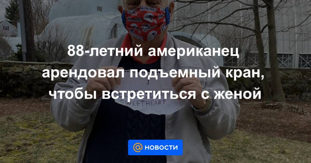 88-летний американец арендовал подъемный кран, чтобы встретиться с женой - news.mail.ru - USA - шт. Массачусетс