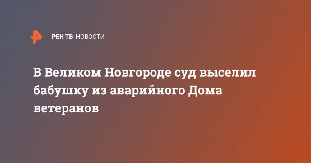 В Великом Новгороде суд выселил бабушку из аварийного Дома ветеранов - ren.tv - Великий Новгород