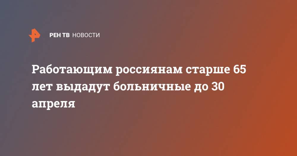 Антон Котяков - Работающим россиянам старше 65 лет выдадут больничные до 30 апреля - ren.tv