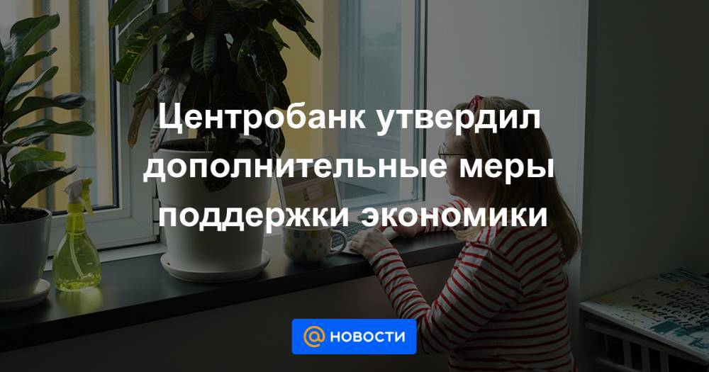 Центробанк утвердил дополнительные меры поддержки экономики - news.mail.ru