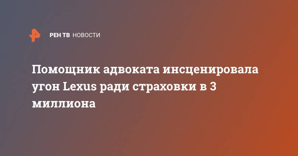 Помощник адвоката инсценировала угон Lexus ради страховки в 3 миллиона - ren.tv - Москва - Иваново
