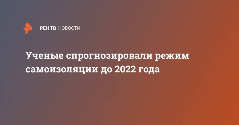 Ученые спрогнозировали режим самоизоляции до 2022 года - ren.tv - США