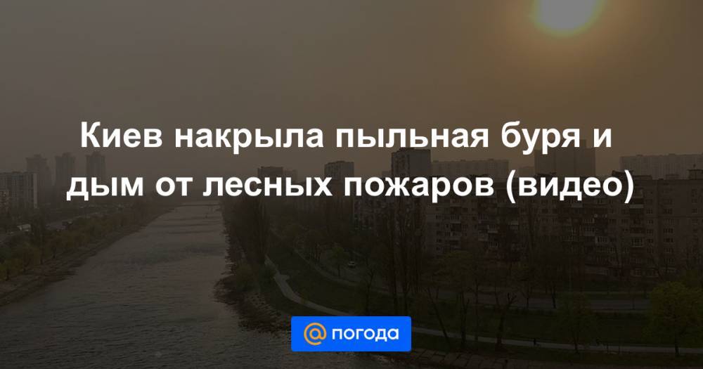 Киев накрыла пыльная буря и дым от лесных пожаров (видео) - news.mail.ru - Украина - Киев