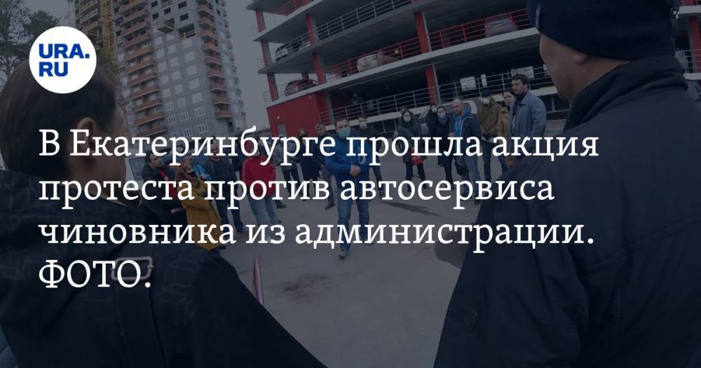 В Екатеринбурге прошла акция протеста против автосервиса чиновника из администрации. ФОТО. ВИДЕО - ura.news - Екатеринбург